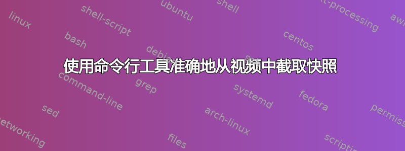 使用命令行工具准确地从视频中截取快照