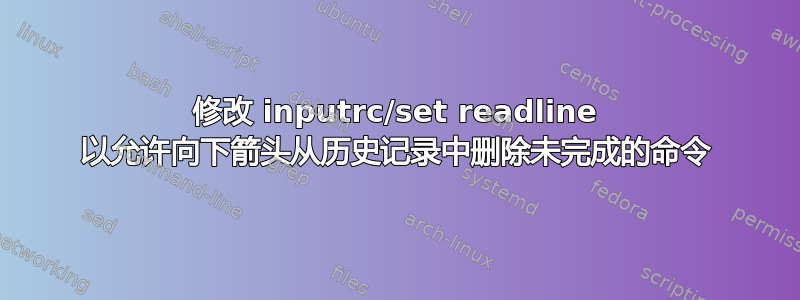 修改 inputrc/set readline 以允许向下箭头从历史记录中删除未完成的命令