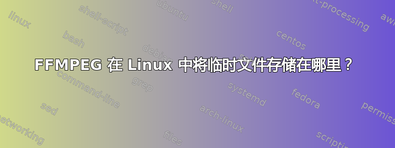 FFMPEG 在 Linux 中将临时文件存储在哪里？