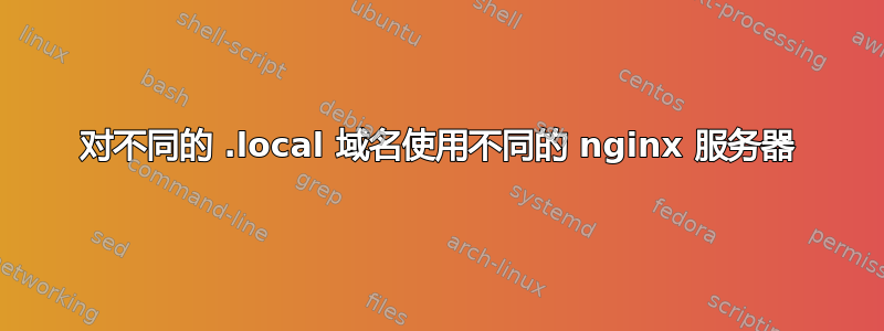 对不同的 .local 域名使用不同的 nginx 服务器