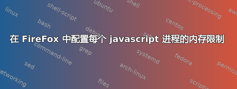 在 FireFox 中配置每个 javascript 进程的内存限制