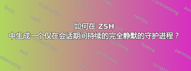 如何在 ZSH 中生成一个仅在会话期间持续的完全静默的守护进程？