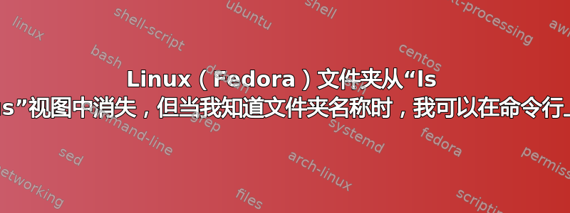 Linux（Fedora）文件夹从“ls -al”和“nautilus”视图中消失，但当我知道文件夹名称时，我可以在命令行上“cd”进入它们