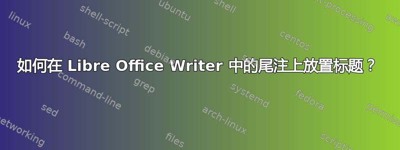 如何在 Libre Office Writer 中的尾注上放置标题？