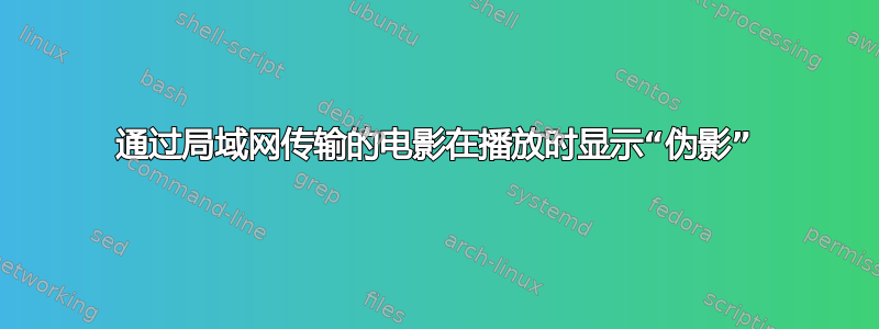 通过局域网传输的电影在播放时显示“伪影”