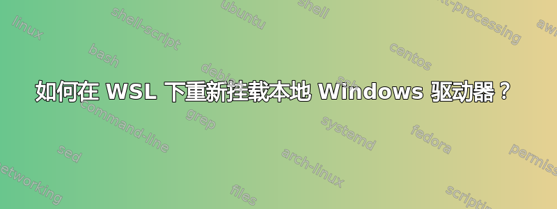 如何在 WSL 下重新挂载本地 Windows 驱动器？