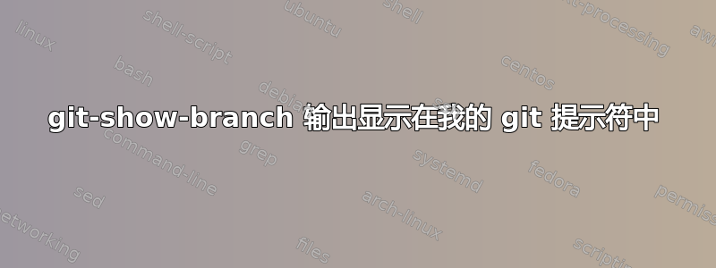 git-show-branch 输出显示在我的 git 提示符中