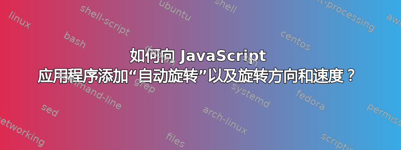 如何向 JavaScript 应用程序添加“自动旋转”以及旋转方向和速度？