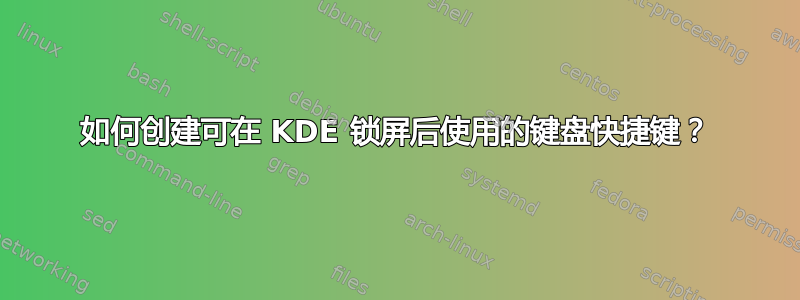 如何创建可在 KDE 锁屏后使用的键盘快捷键？