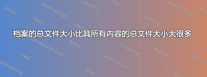 档案的总文件大小比其所有内容的总文件大小大很多