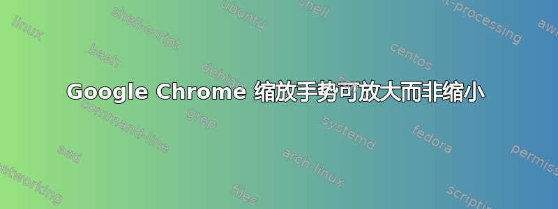 Google Chrome 缩放手势可放大而非缩小