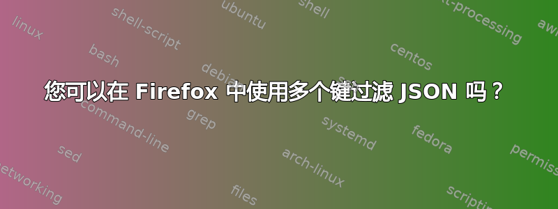 您可以在 Firefox 中使用多个键过滤 JSON 吗？