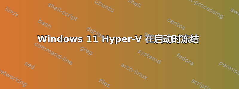 Windows 11 Hyper-V 在启动时冻结