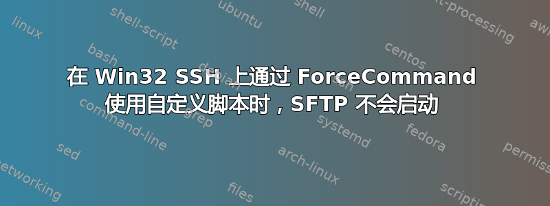 在 Win32 SSH 上通过 ForceCommand 使用自定义脚本时，SFTP 不会启动