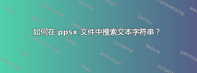 如何在 ppsx 文件中搜索文本字符串？