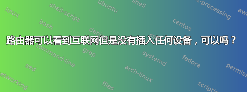 路由器可以看到互联网但是没有插入任何设备，可以吗？