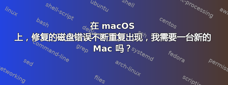 在 macOS 上，修复的磁盘错误不断重复出现，我需要一台新的 Mac 吗？