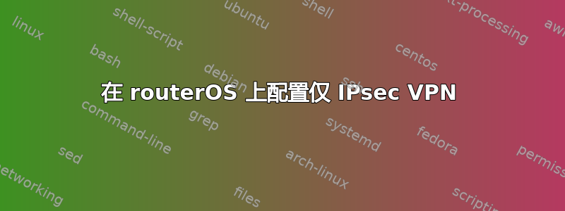 在 routerOS 上配置仅 IPsec VPN