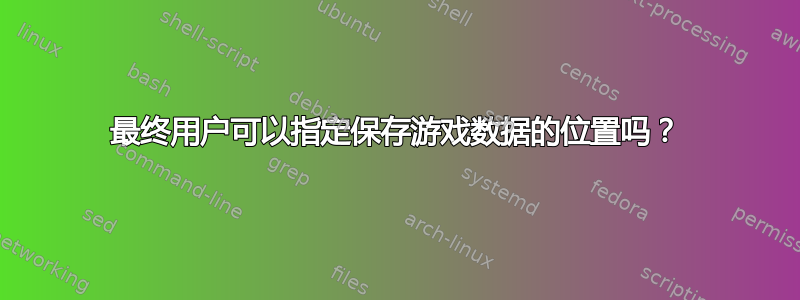 最终用户可以指定保存游戏数据的位置吗？