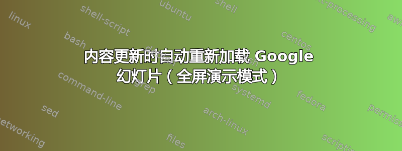 内容更新时自动重新加载 Google 幻灯片（全屏演示模式）