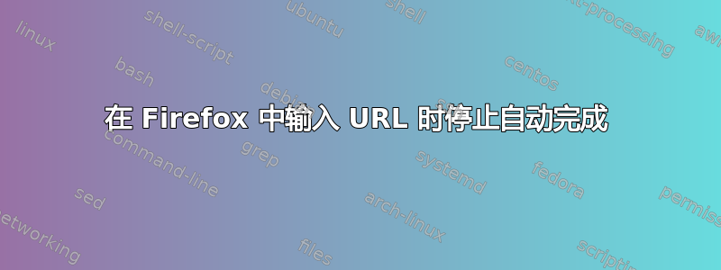 在 Firefox 中输入 URL 时停止自动完成