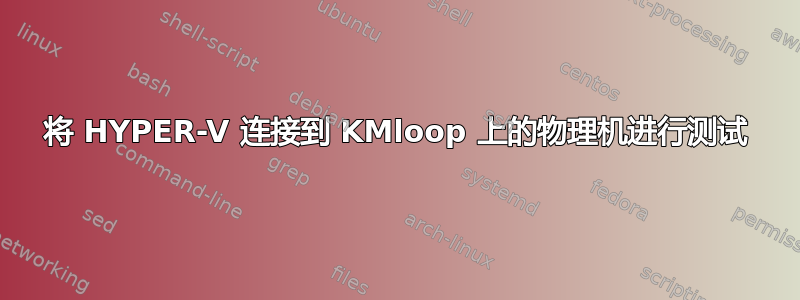 将 HYPER-V 连接到 KMloop 上的物理机进行测试