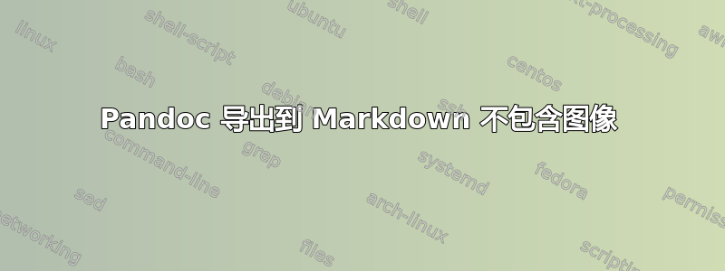 Pandoc 导出到 Markdown 不包含图像