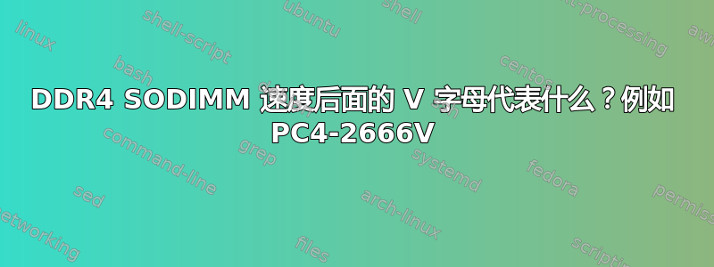 DDR4 SODIMM 速度后面的 V 字母代表什么？例如 PC4-2666V