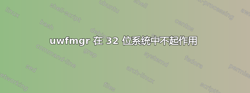 uwfmgr 在 32 位系统中不起作用