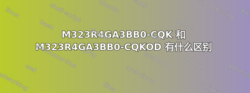 M323R4GA3BB0-CQK 和 M323R4GA3BB0-CQKOD 有什么区别