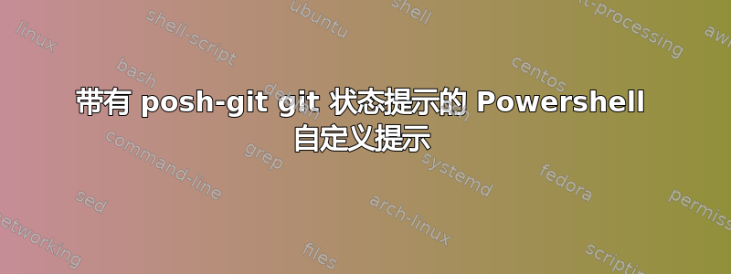 带有 posh-git git 状态提示的 Powershell 自定义提示