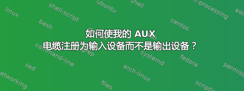 如何使我的 AUX 电缆注册为输入设备而不是输出设备？