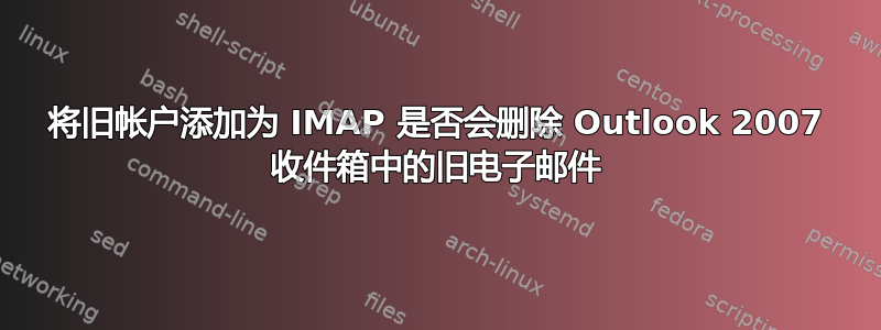 将旧帐户添加为 IMAP 是否会删除 Outlook 2007 收件箱中的旧电子邮件