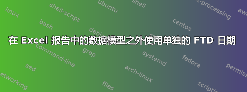 在 Excel 报告中的数据模型之外使用单独的 FTD 日期