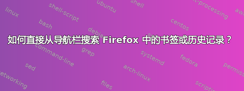 如何直接从导航栏搜索 Firefox 中的书签或历史记录？