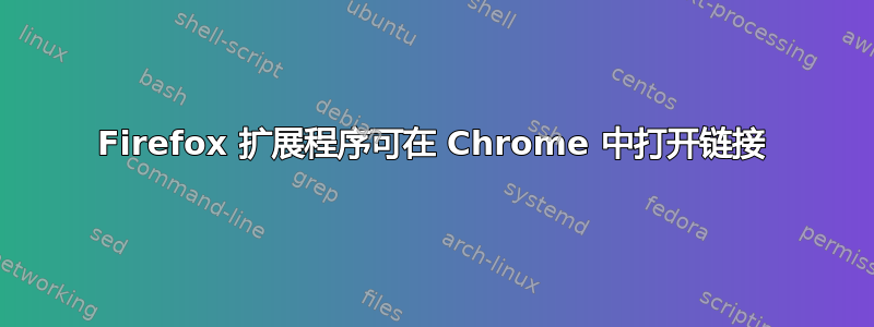 Firefox 扩展程序可在 Chrome 中打开链接