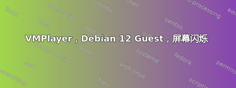 VMPlayer，Debian 12 Guest，屏幕闪烁