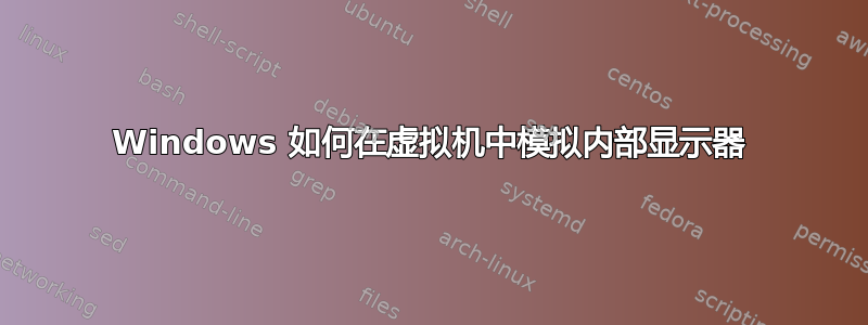 Windows 如何在虚拟机中模拟内部显示器