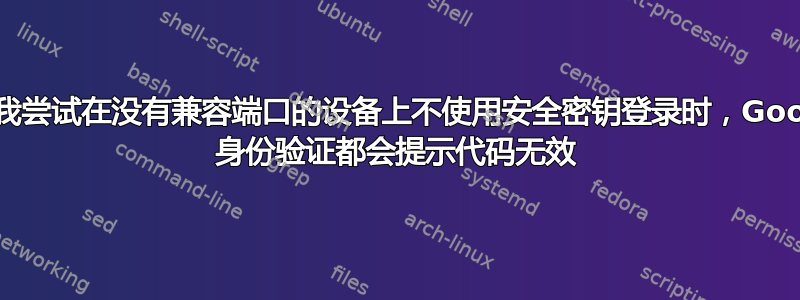 每次我尝试在没有兼容端口的设备上不使用安全密钥登录时，Google 身份验证都会提示代码无效