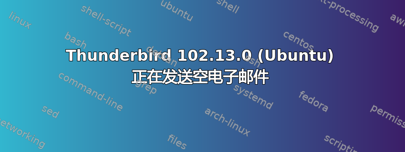 Thunderbird 102.13.0 (Ubuntu) 正在发送空电子邮件