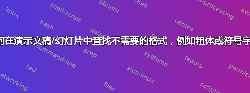 如何在演示文稿/幻灯片中查找不需要的格式，例如粗体或符号字体