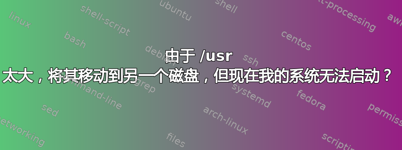 由于 /usr 太大，将其移动到另一个磁盘，但现在我的系统无法启动？