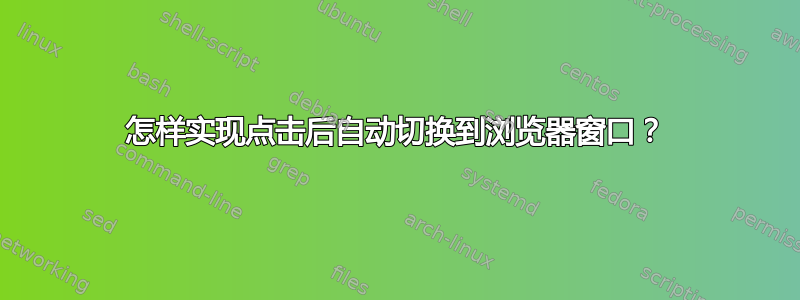 怎样实现点击后自动切换到浏览器窗口？