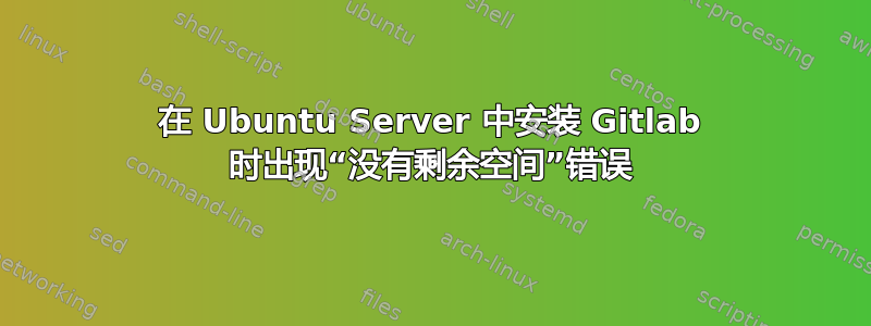 在 Ubuntu Server 中安装 Gitlab 时出现“没有剩余空间”错误