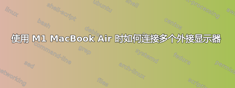 使用 M1 MacBook Air 时如何连接多个外接显示器