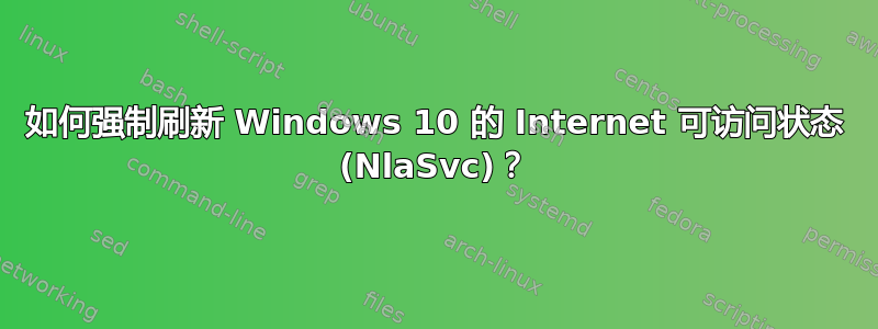 如何强制刷新 Windows 10 的 Internet 可访问状态 (NlaSvc)？