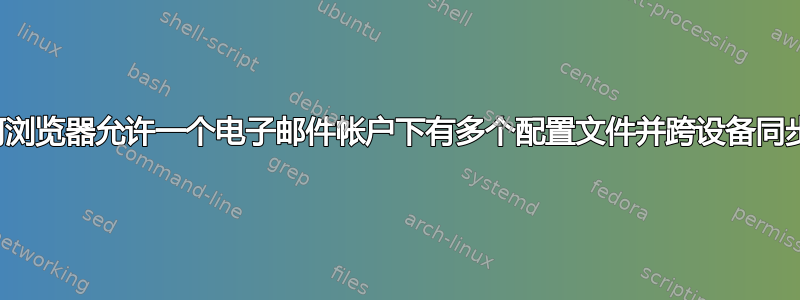 有任何浏览器允许一个电子邮件帐户下有多个配置文件并跨设备同步吗？