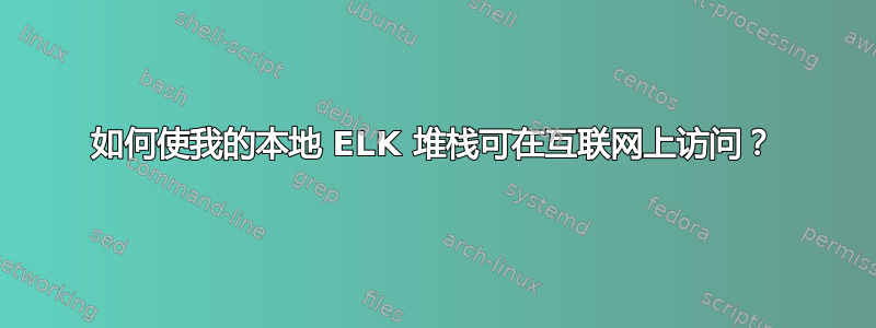 如何使我的本地 ELK 堆栈可在互联网上访问？