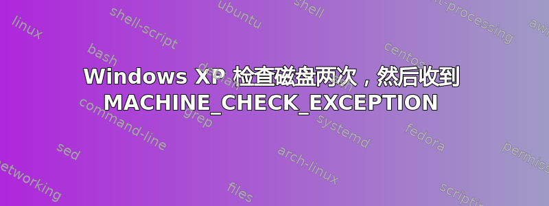 Windows XP 检查磁盘两次，然后收到 MACHINE_CHECK_EXCEPTION