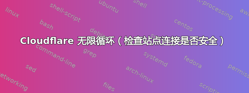 Cloudflare 无限循环（检查站点连接是否安全）